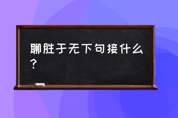 接什么聊什么 聊胜于无下句接什么？