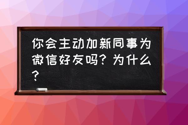 有必要专门弄个工作微信吗 你会主动加新同事为微信好友吗？为什么？