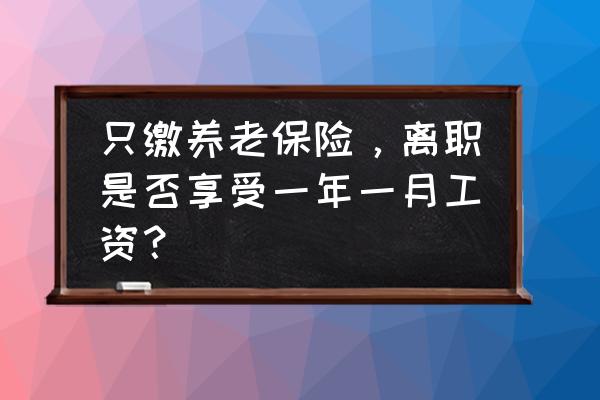 一年的工资去哪了 只缴养老保险，离职是否享受一年一月工资？