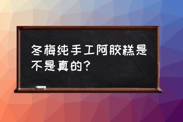 阿胶糕的功效 冬梅纯手工阿胶糕是不是真的？