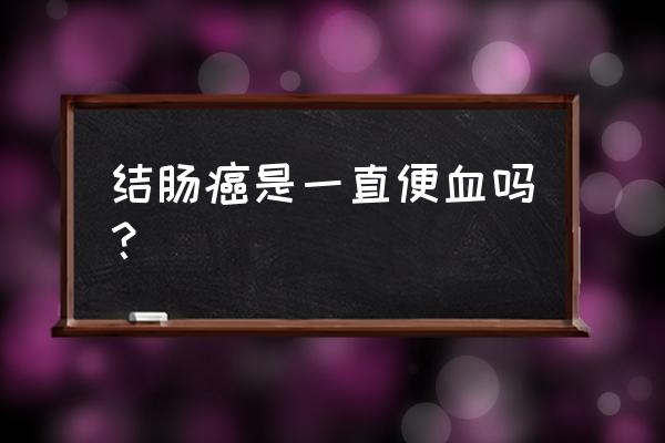 肠癌是大便偶尔出血还是天天出血 结肠癌是一直便血吗？