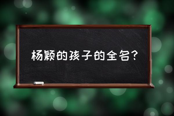 摩羯男老说给他生个孩子 杨颖的孩子的全名？