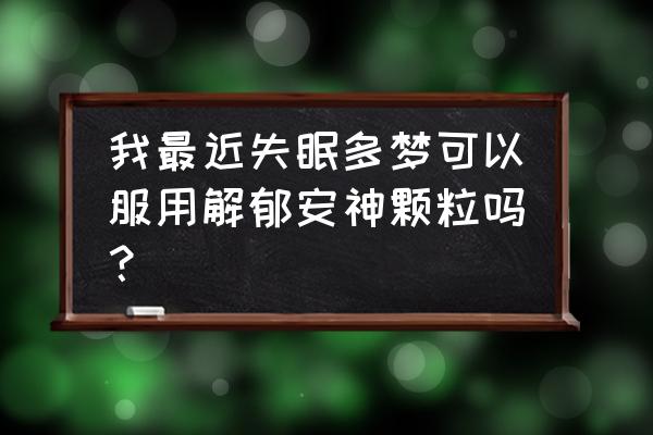 解郁安神颗粒多少钱一盒 我最近失眠多梦可以服用解郁安神颗粒吗？