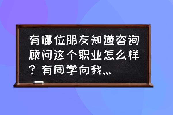 信公咨询能接触到高管吗 有哪位朋友知道咨询顾问这个职业怎么样？有同学向我介绍睿信致成这家公司，说这家公司很有发展前景？