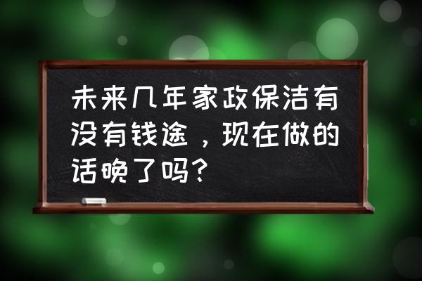 怎么样才能做好保洁人员工作 未来几年家政保洁有没有钱途，现在做的话晚了吗？