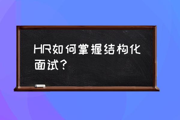 hr系统应用架构图 HR如何掌握结构化面试？