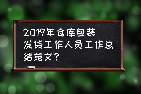 半年工作总结范文 2019年仓库包装发货工作人员工作总结范文？