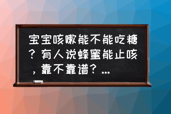 蜂蜜止咳吗 宝宝咳嗽能不能吃糖？有人说蜂蜜能止咳，靠不靠谱？为什么？