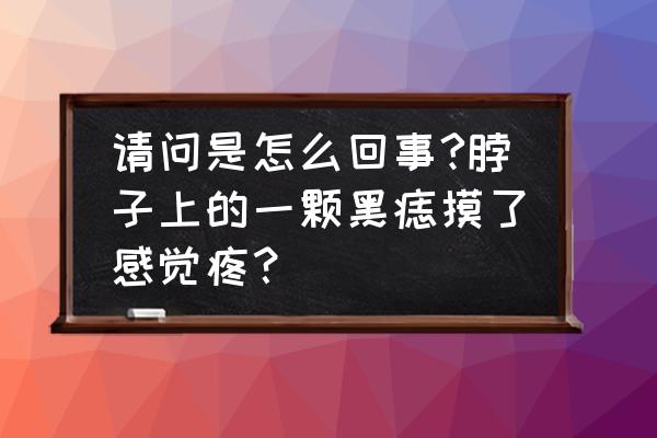 脖子上的痣的寓意图 请问是怎么回事?脖子上的一颗黑痣摸了感觉疼？