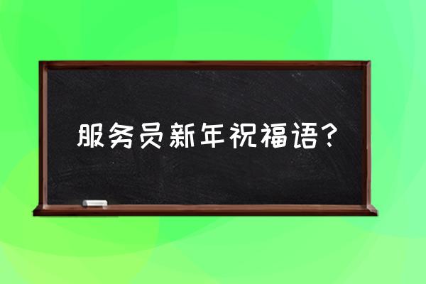 自己上班的第一天祝福语 服务员新年祝福语？