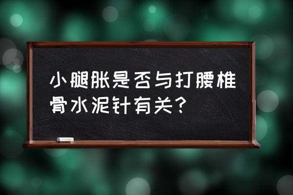 腰椎骨水泥手术的利与弊 小腿胀是否与打腰椎骨水泥针有关？