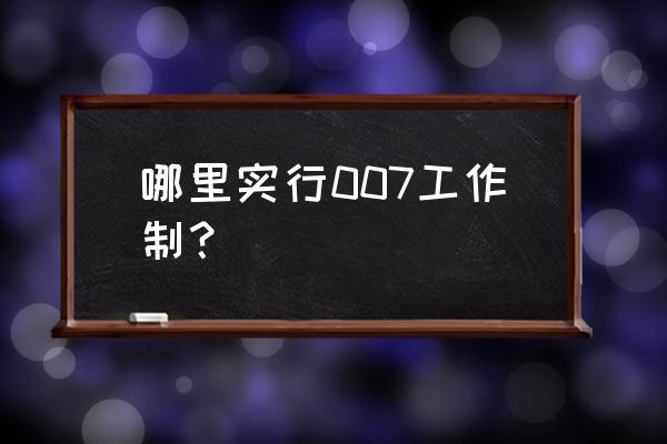 007工作制是什么意思 哪里实行007工作制？