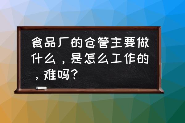 仓管是做什么的容易做吗 食品厂的仓管主要做什么，是怎么工作的，难吗？