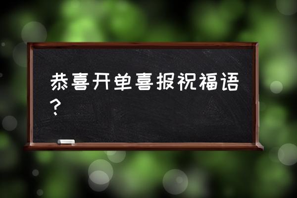 恭喜开单简短祝福 恭喜开单喜报祝福语？