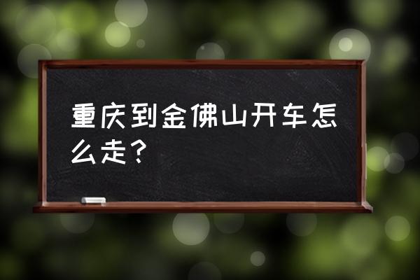 重庆到金佛山怎么走方便 重庆到金佛山开车怎么走？