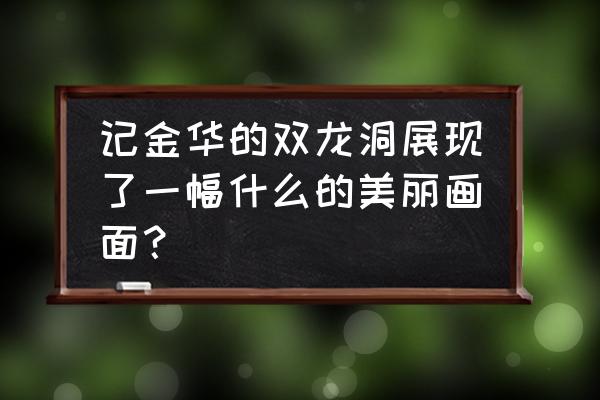 记金华双龙洞 记金华的双龙洞展现了一幅什么的美丽画面？