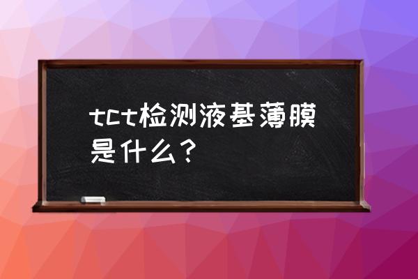 液基薄层细胞制片术多久有结果 tct检测液基薄膜是什么？