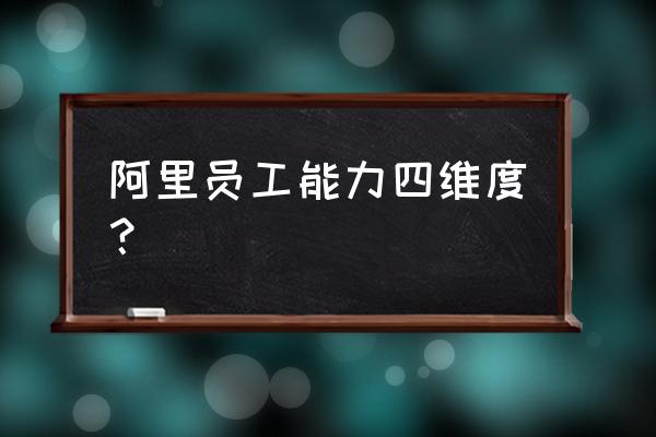 员工评价标准几个维度 阿里员工能力四维度？