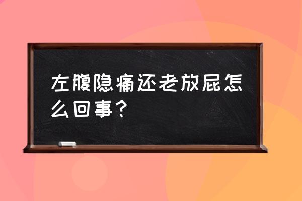 左腹下方疼痛是什么原因男性 左腹隐痛还老放屁怎么回事？