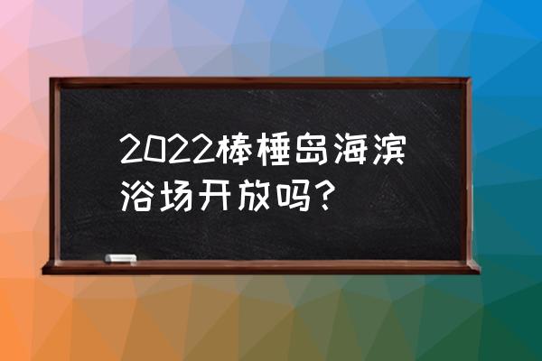 大连棒棰岛在什么位置 2022棒棰岛海滨浴场开放吗？