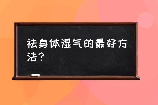 怎样快速祛除体内湿气 祛身体湿气的最好方法？