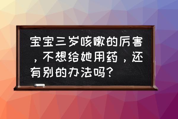 去白痰最好最快的方法 宝宝三岁咳嗽的厉害，不想给她用药，还有别的办法吗？