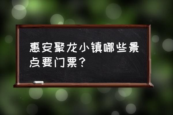 聚龙小镇的门票 惠安聚龙小镇哪些景点要门票？