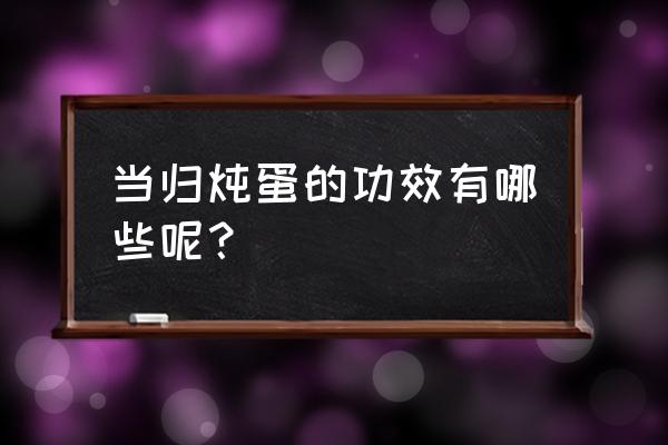 当归的功效与作用及食用方法 当归炖蛋的功效有哪些呢？