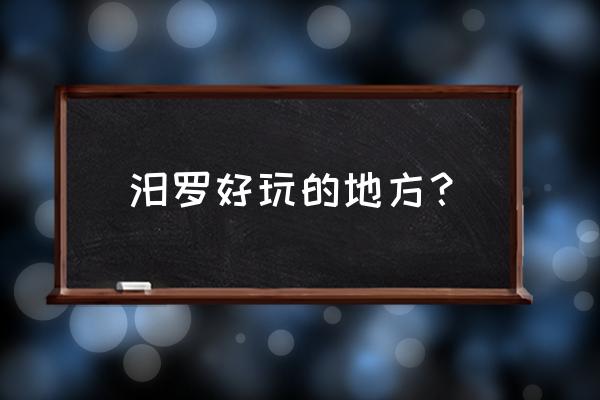 汨罗必去十大景点 汨罗好玩的地方？