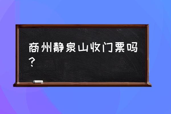 商洛旅游 商州静泉山收门票吗？