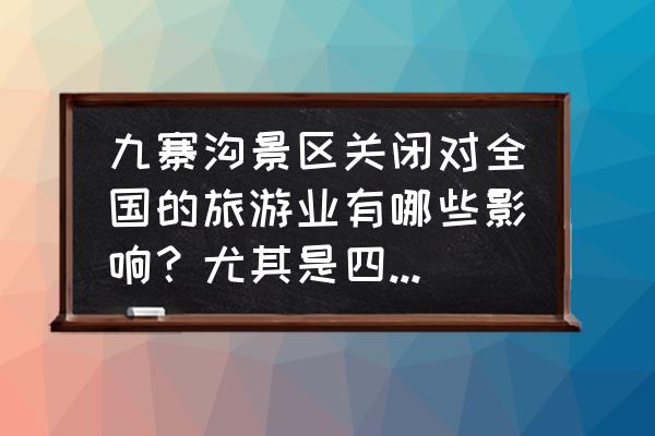 九寨沟铁路站取消原因 九寨沟景区关闭对全国的旅游业有哪些影响？尤其是四川的旅游业？