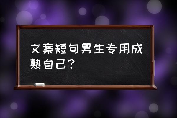 成熟稳重干净简单文案 文案短句男生专用成熟自己？