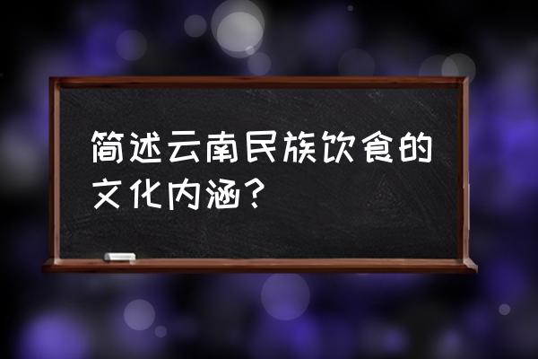 赞美云南少数民族风土人情 简述云南民族饮食的文化内涵？