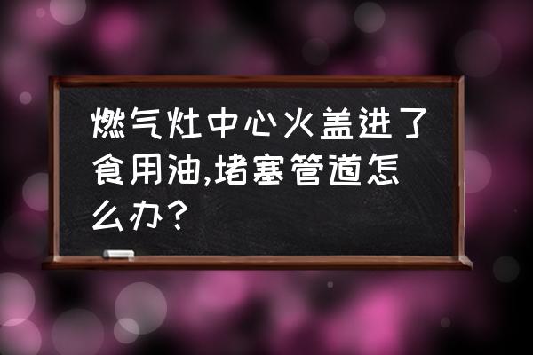 什么是中梗阻问题 燃气灶中心火盖进了食用油,堵塞管道怎么办？