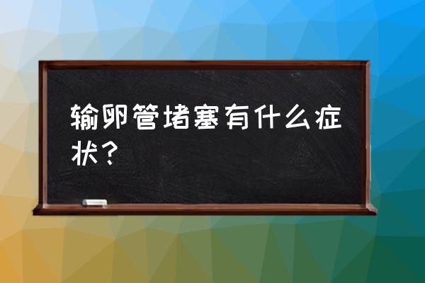 输卵管堵塞症状表现图片 输卵管堵塞有什么症状？