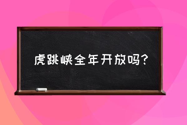 香格里拉虎跳峡门票多少 虎跳峡全年开放吗？