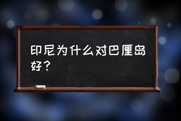 去印尼哪里旅游最好 印尼为什么对巴厘岛好？