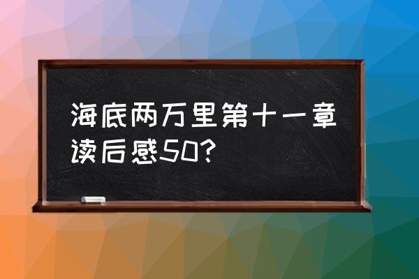 海底两万里一到三章的50字心得 海底两万里第十一章读后感50？