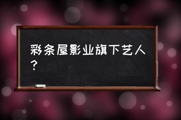 凤凰欢乐大世界 彩条屋影业旗下艺人？