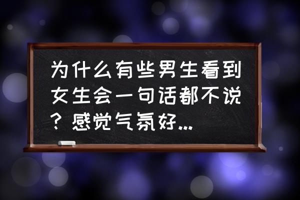 女生对男生说嚯嚯什么意思 为什么有些男生看到女生会一句话都不说？感觉气氛好尴尬，为什么不说话呀？