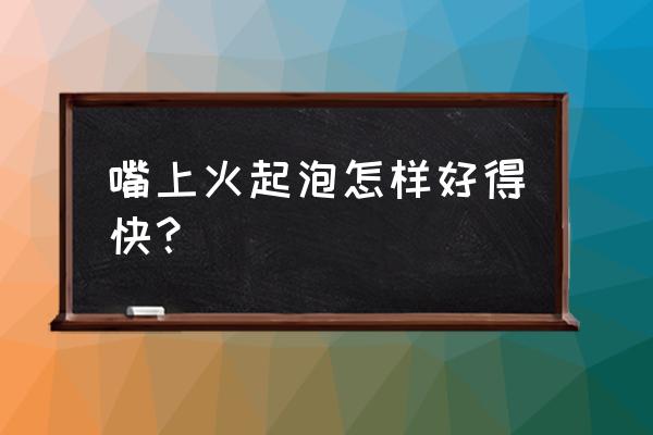 嘴唇上起水泡 嘴上火起泡怎样好得快？