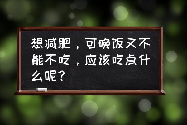 晚上吃什么瘦得最快 想减肥，可晚饭又不能不吃，应该吃点什么呢？