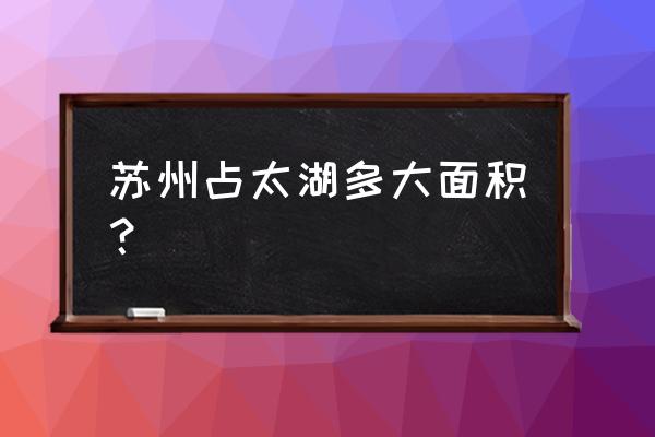 苏州太湖自驾游最佳路线 苏州占太湖多大面积？