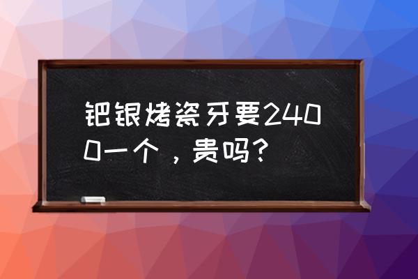 钯银烤瓷牙适合门牙吗 钯银烤瓷牙要2400一个，贵吗？