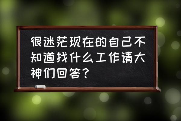 部门的工作计划和目标怎么写 很迷茫现在的自己不知道找什么工作请大神们回答？