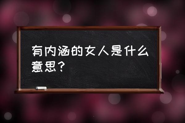 女性内涵 有内涵的女人是什么意思？