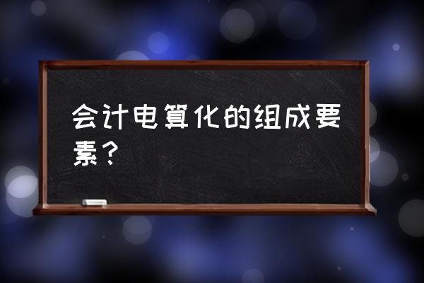 会计电算化练习题答案 会计电算化的组成要素？