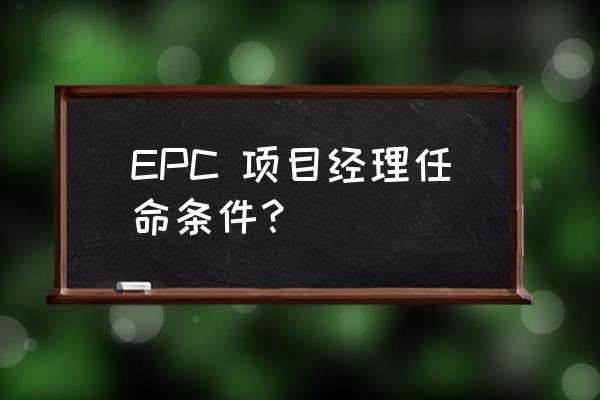 项目技术负责人任命书范本 EPC 项目经理任命条件？