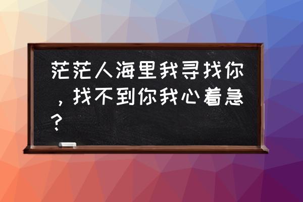 赶摆归来中文歌曲 茫茫人海里我寻找你，找不到你我心着急？