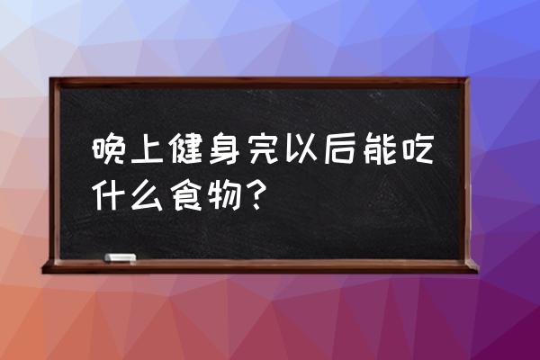 晚上运动后喝牛奶好吗 晚上健身完以后能吃什么食物？